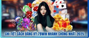 Chi Tiết Cách Đăng Ký 78WIN Nhanh Chóng Nhất 2025